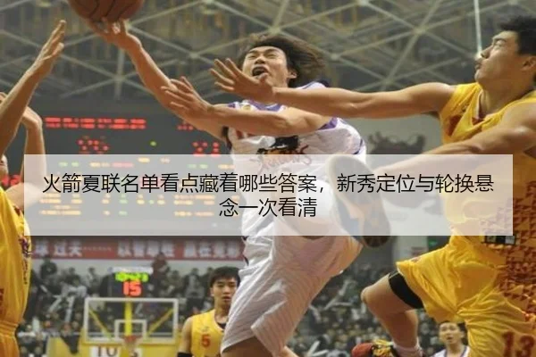 火箭夏联名单看点藏着哪些答案，新秀定位与轮换悬念一次看清
