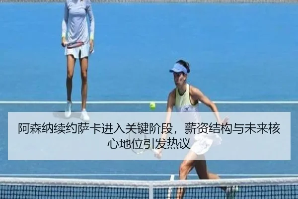 阿森纳续约萨卡进入关键阶段，薪资结构与未来核心地位引发热议