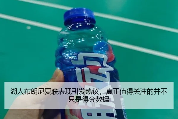 湖人布朗尼夏联表现引发热议，真正值得关注的并不只是得分数据