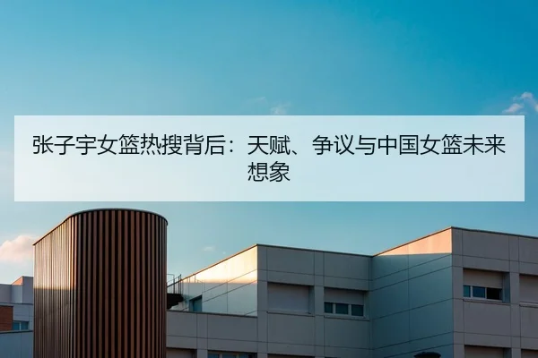 张子宇女篮热搜背后：天赋、争议与中国女篮未来想象 | Fengniao Esports
